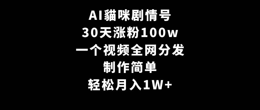 AI貓咪剧情号，30天涨粉100w，制作简单，一个视频全网分发，轻松月入1W+轻创网-网创项目资源站-副业项目-创业项目-搞钱项目轻创网