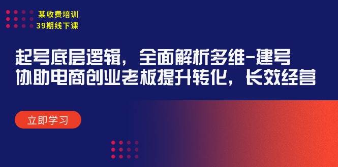 某收费培训39期线下课：起号底层逻辑，全面解析多维 建号，协助电商创业…轻创网-网创项目资源站-副业项目-创业项目-搞钱项目轻创网