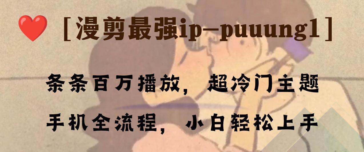 条条百万播放，漫剪最强冷门ip-puuung1，手机全流程，小白轻松学会！轻创网-网创项目资源站-副业项目-创业项目-搞钱项目轻创网