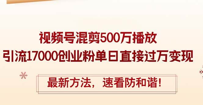 精华帖视频号混剪500万播放引流17000创业粉，单日直接过万变现，最新方…轻创网-网创项目资源站-副业项目-创业项目-搞钱项目轻创网