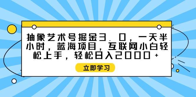 抽象艺术号掘金3.0,一天半小时 ,蓝海项目, 互联网小白轻松上手,轻松…轻创网-网创项目资源站-副业项目-创业项目-搞钱项目轻创网