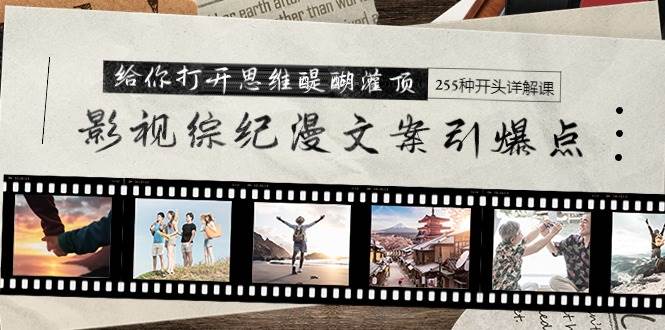 影视综纪漫文案引爆点，给你打开思维醍醐灌顶+255种开头详解课（26节）轻创网-网创项目资源站-副业项目-创业项目-搞钱项目轻创网