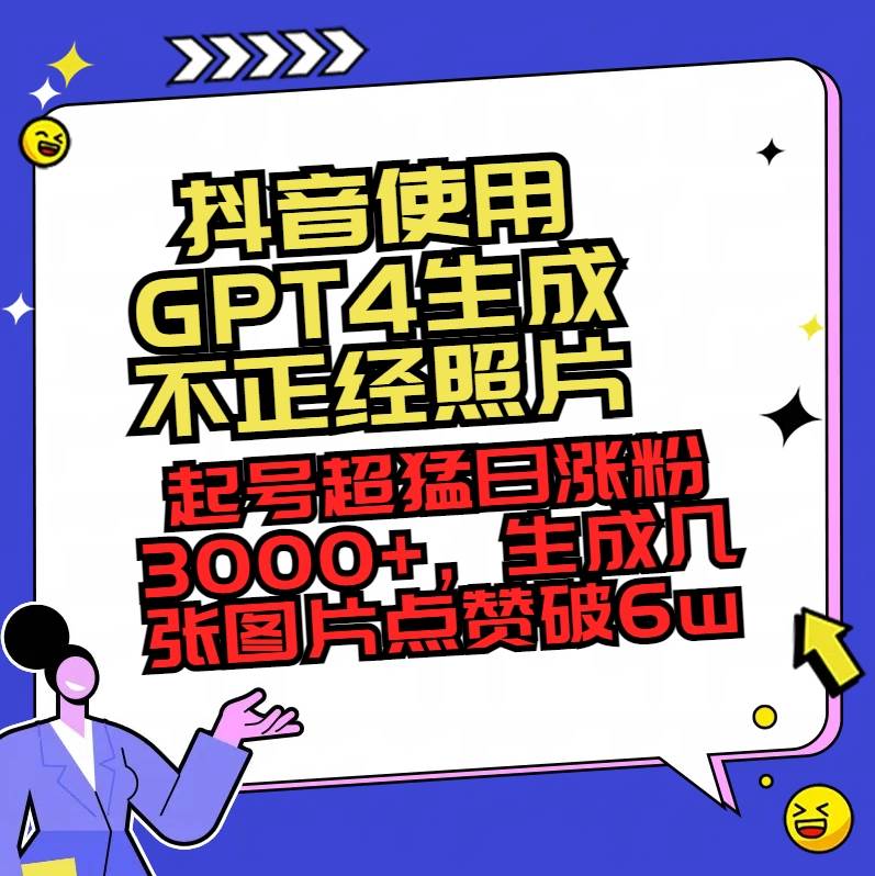 抖音使用GPT4生成不正经照片，起号超猛日涨粉3000+，生成几张图片点赞破6w+轻创网-网创项目资源站-副业项目-创业项目-搞钱项目轻创网