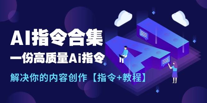 最新AI指令合集，一份高质量Ai指令，解决你的内容创作【指令+教程】轻创网-网创项目资源站-副业项目-创业项目-搞钱项目轻创网