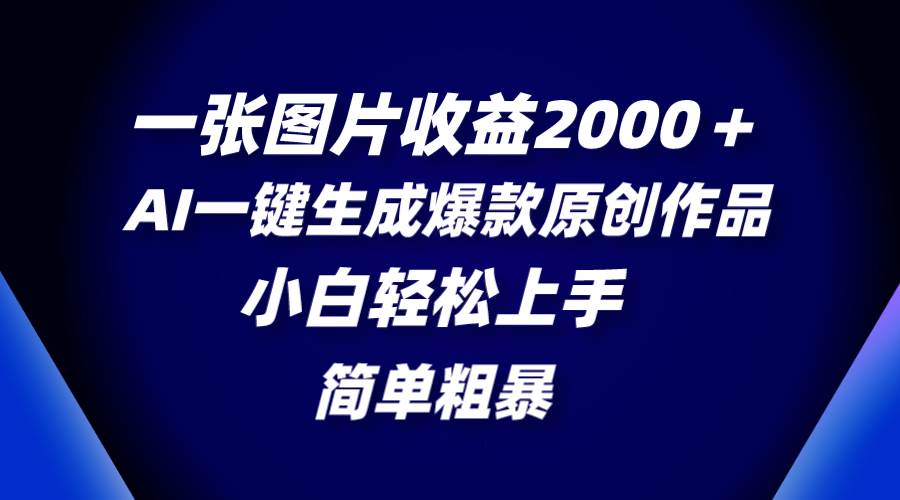 一张图片收益2000＋，AI一键生成爆款原创作品，简单粗暴，小白轻松上手轻创网-网创项目资源站-副业项目-创业项目-搞钱项目轻创网