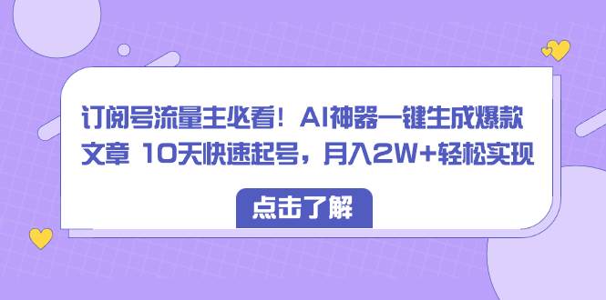订阅号流量主必看！AI神器一键生成爆款文章 10天快速起号，月入2W+轻松实现轻创网-网创项目资源站-副业项目-创业项目-搞钱项目轻创网