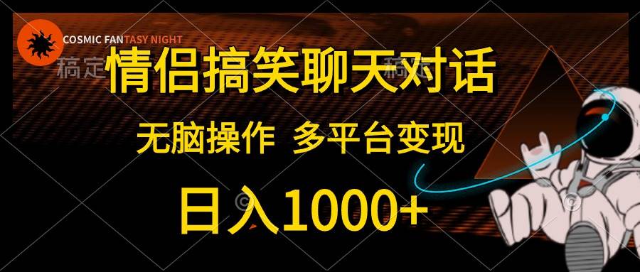 情侣搞笑聊天对话，日入1000+,无脑操作，多平台变现轻创网-网创项目资源站-副业项目-创业项目-搞钱项目轻创网