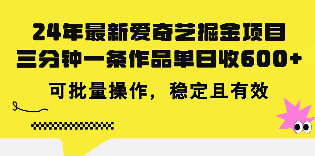 24年 最新爱奇艺掘金项目，三分钟一条作品单日收600+，可批量操作，稳…轻创网-网创项目资源站-副业项目-创业项目-搞钱项目轻创网