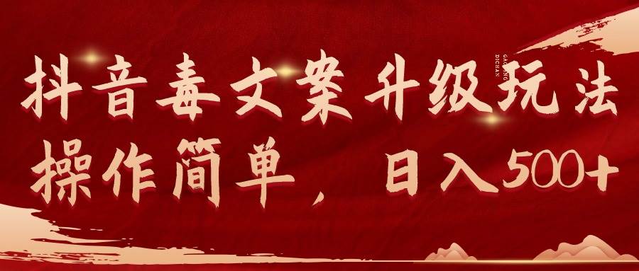 抖音毒文案升级玩法，操作简单，日入500+轻创网-网创项目资源站-副业项目-创业项目-搞钱项目轻创网