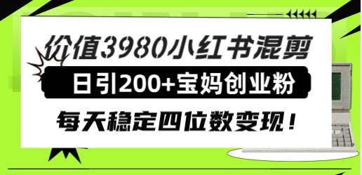 价值3980小红书混剪日引200+宝妈创业粉，每天稳定四位数变现！轻创网-网创项目资源站-副业项目-创业项目-搞钱项目轻创网