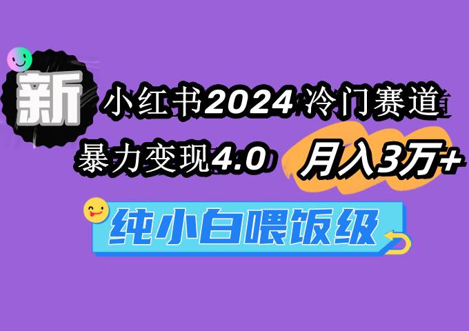 小红书2024冷门赛道 月入3万+ 暴力变现4.0 纯小白喂饭级轻创网-网创项目资源站-副业项目-创业项目-搞钱项目轻创网
