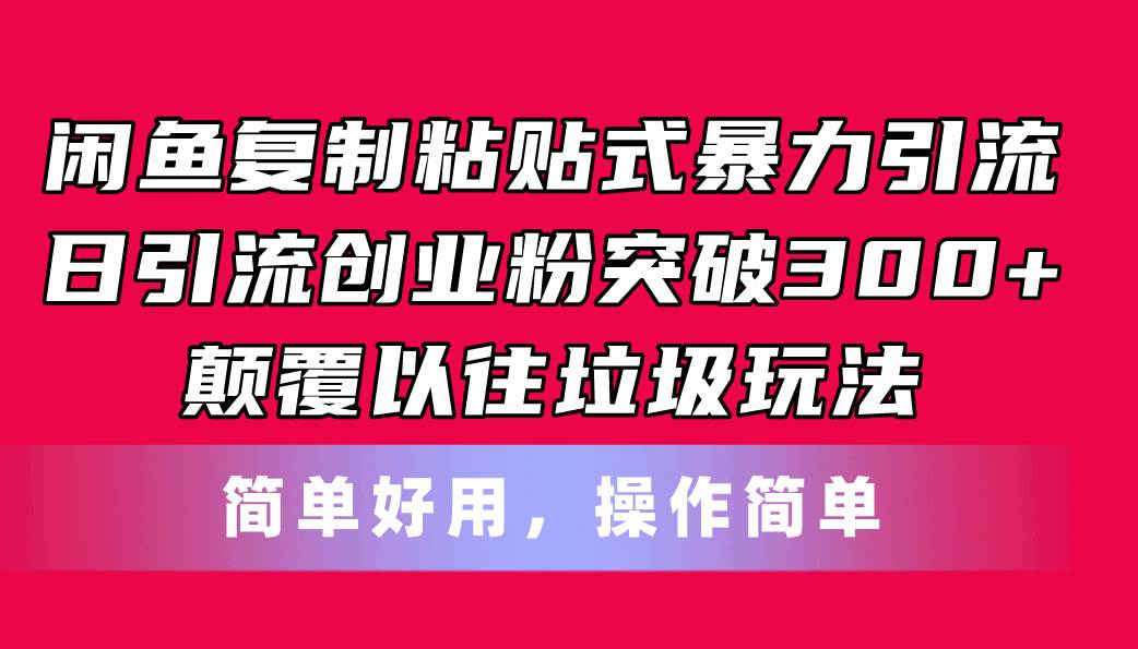 闲鱼复制粘贴式暴力引流，日引流突破300+，颠覆以往垃圾玩法，简单好用轻创网-网创项目资源站-副业项目-创业项目-搞钱项目轻创网