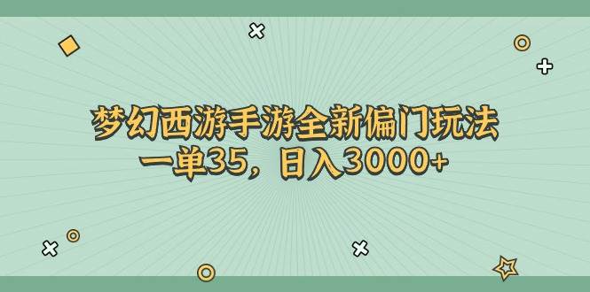 梦幻西游手游全新偏门玩法，一单35，日入3000+轻创网-网创项目资源站-副业项目-创业项目-搞钱项目轻创网