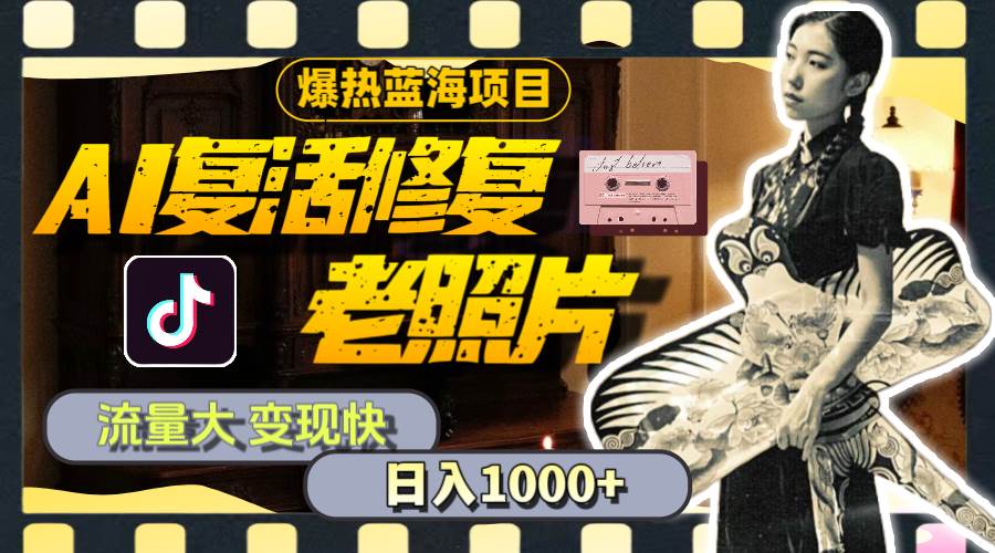暴热蓝海项目，AI复活修复老照片，流量大 变现快 一天收入1000+教程+素材轻创网-网创项目资源站-副业项目-创业项目-搞钱项目轻创网