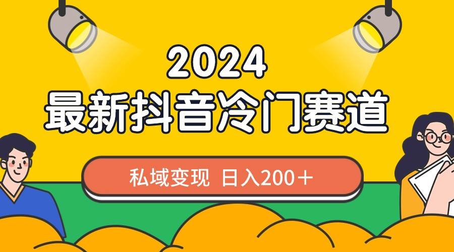 2024抖音最新冷门赛道，私域变现轻松日入200＋，作品制作简单，流量爆炸轻创网-网创项目资源站-副业项目-创业项目-搞钱项目轻创网