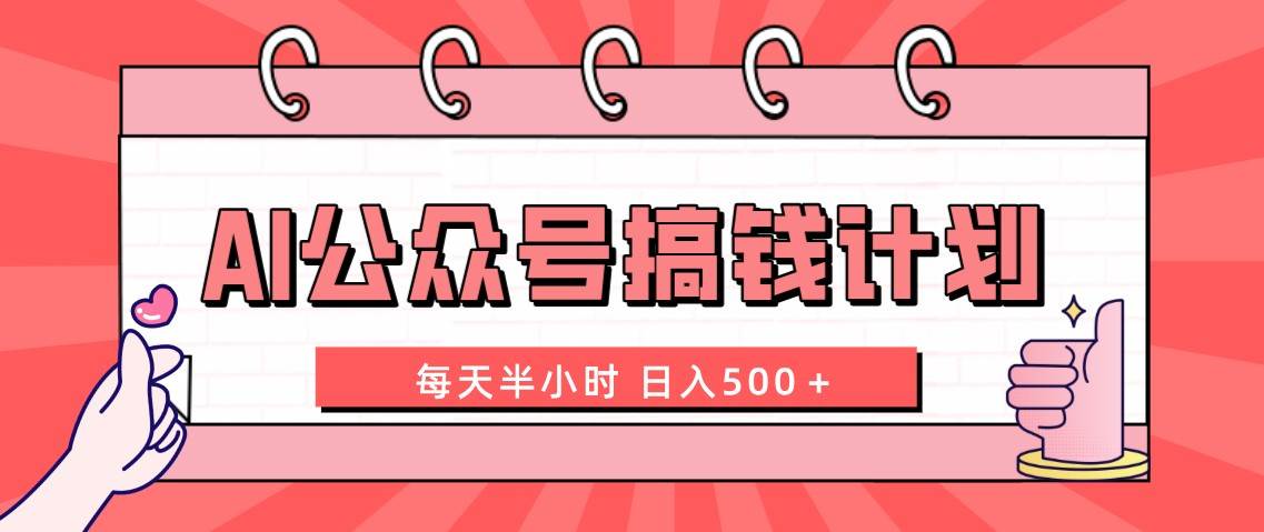 AI公众号搞钱计划  每天半小时 日入500＋ 附详细实操课程轻创网-网创项目资源站-副业项目-创业项目-搞钱项目轻创网