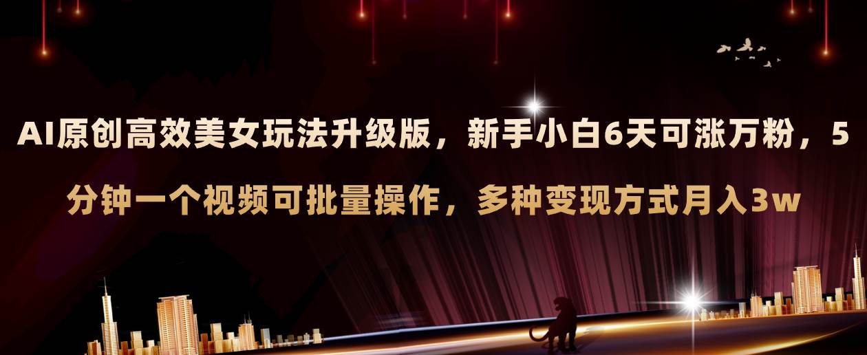 AI原创美女玩法升级版 新手6天涨万粉 5分钟制作视频可批量，多种变现月入3w轻创网-网创项目资源站-副业项目-创业项目-搞钱项目轻创网