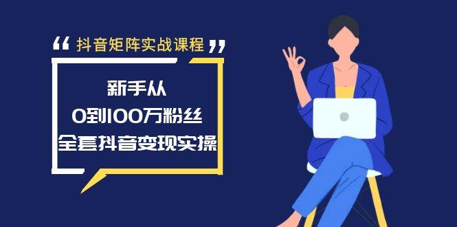 抖音矩阵实战课程:新手从0到100万粉丝,全套抖音变现实操轻创网-网创项目资源站-副业项目-创业项目-搞钱项目轻创网