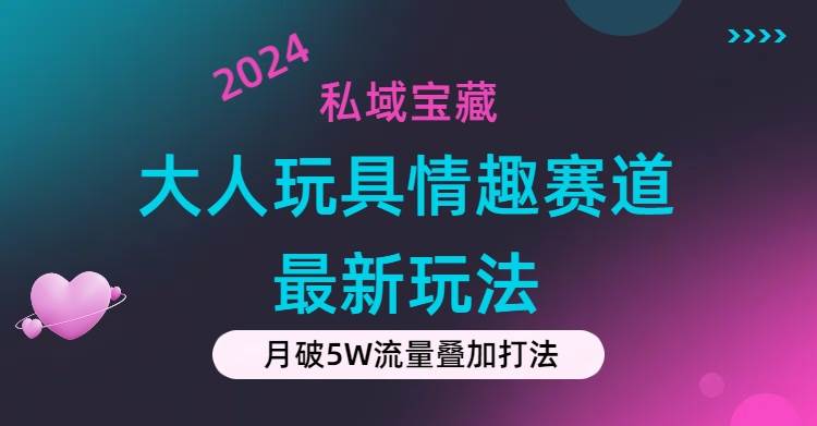 私域宝藏：大人玩具情趣赛道合规新玩法，零投入，私域超高流量成单率高轻创网-网创项目资源站-副业项目-创业项目-搞钱项目轻创网