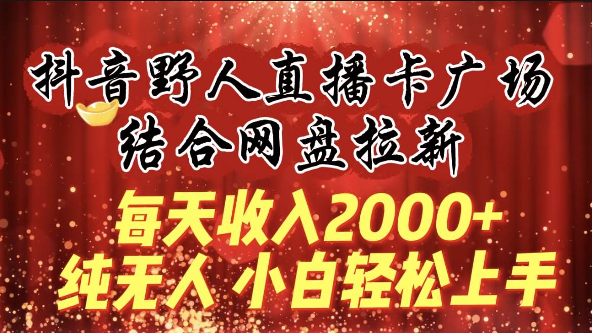 每天收入2000+，抖音野人直播卡广场，结合网盘拉新，纯无人，小白轻松上手轻创网-网创项目资源站-副业项目-创业项目-搞钱项目轻创网