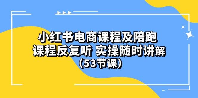 小红书电商课程陪跑课 课程反复听 实操随时讲解 （53节课）轻创网-网创项目资源站-副业项目-创业项目-搞钱项目轻创网