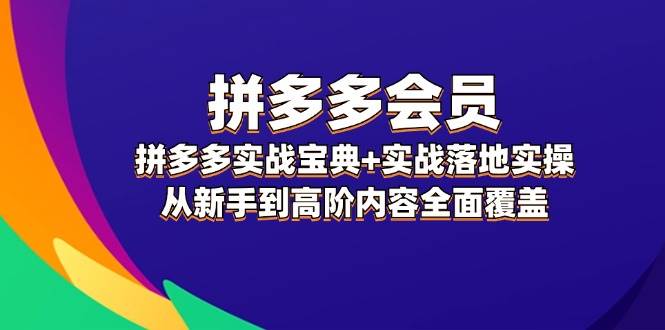 拼多多 会员，拼多多实战宝典+实战落地实操，从新手到高阶内容全面覆盖轻创网-网创项目资源站-副业项目-创业项目-搞钱项目轻创网