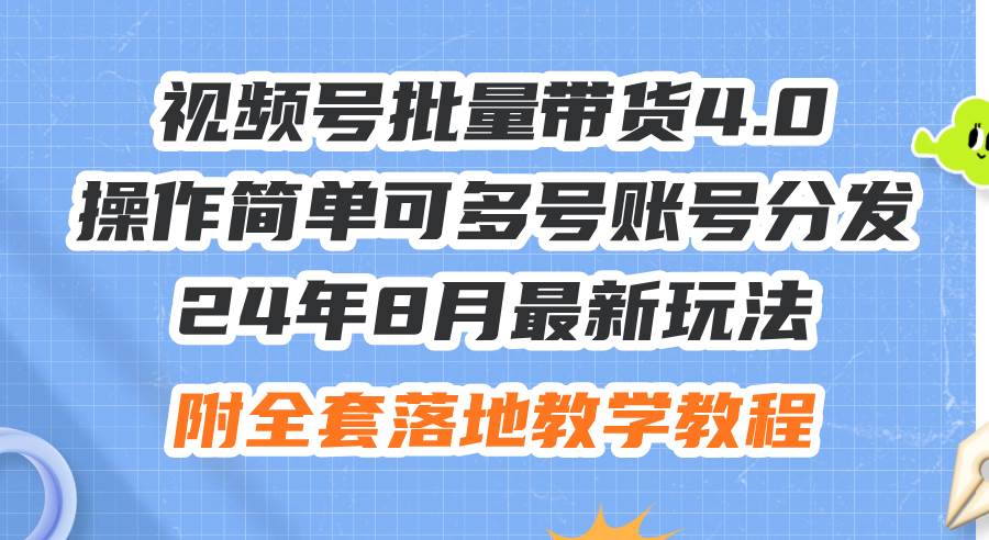24年8月最新玩法视频号批量带货4.0，操作简单可多号账号分发，附全套落…轻创网-网创项目资源站-副业项目-创业项目-搞钱项目轻创网