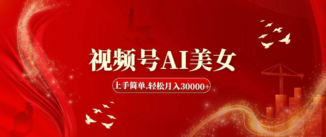 视频号AI美女，上手简单，轻松月入30000+轻创网-网创项目资源站-副业项目-创业项目-搞钱项目轻创网