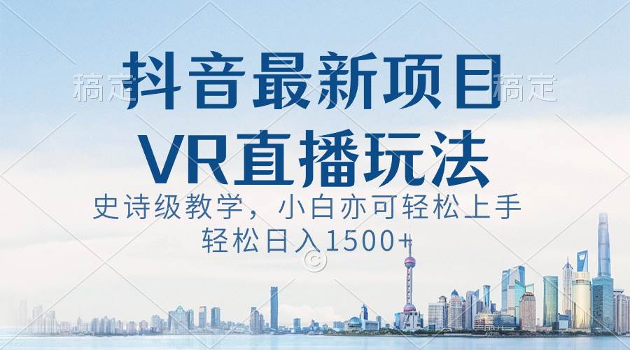 抖音最新VR直播玩法,史诗级教学,小白也可轻松上手,轻松日入1500+轻创网-网创项目资源站-副业项目-创业项目-搞钱项目轻创网
