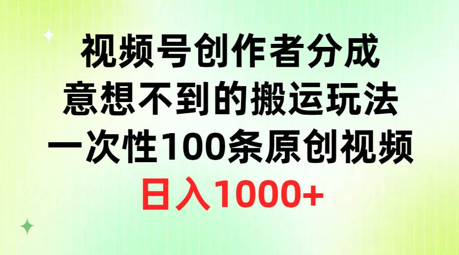 视频号创作者分成，意想不到的搬运玩法，一次性100条原创视频，日入1000+轻创网-网创项目资源站-副业项目-创业项目-搞钱项目轻创网