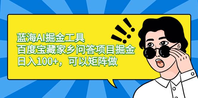 蓝海AI掘金工具百度宝藏家乡问答项目掘金，日入100+，可以矩阵做轻创网-网创项目资源站-副业项目-创业项目-搞钱项目轻创网