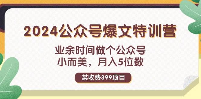 某收费399元-2024公众号爆文特训营：业余时间做个公众号 小而美 月入5位数轻创网-网创项目资源站-副业项目-创业项目-搞钱项目轻创网