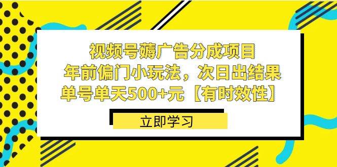 视频号薅广告分成项目，年前偏门小玩法，次日出结果，单号单天500+元【有时效性】轻创网-网创项目资源站-副业项目-创业项目-搞钱项目轻创网