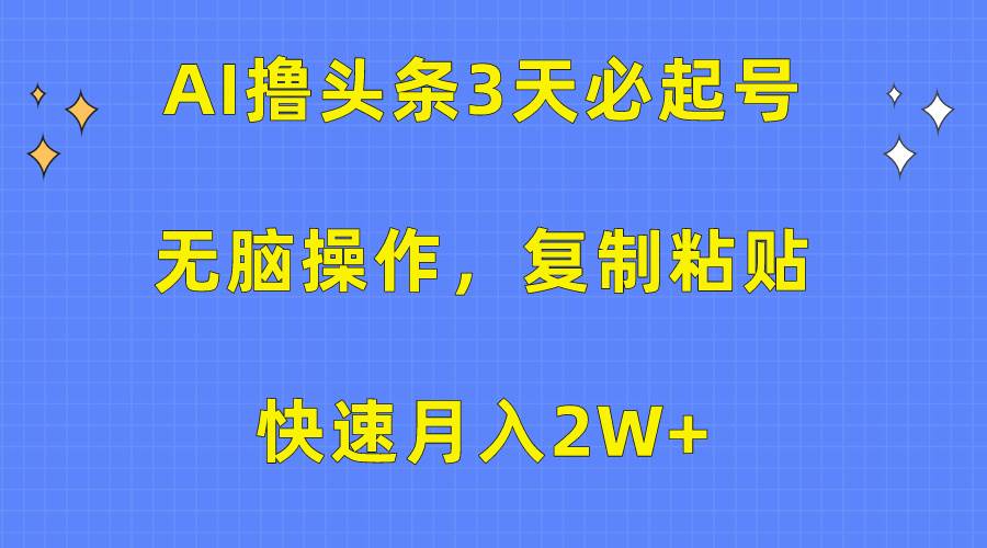 AI撸头条3天必起号，无脑操作3分钟1条，复制粘贴快速月入2W+轻创网-网创项目资源站-副业项目-创业项目-搞钱项目轻创网