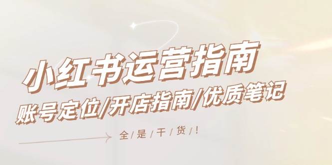 小红书运营指南，账号定位/开店指南/优质笔记/没有套路，全是经验轻创网-网创项目资源站-副业项目-创业项目-搞钱项目轻创网