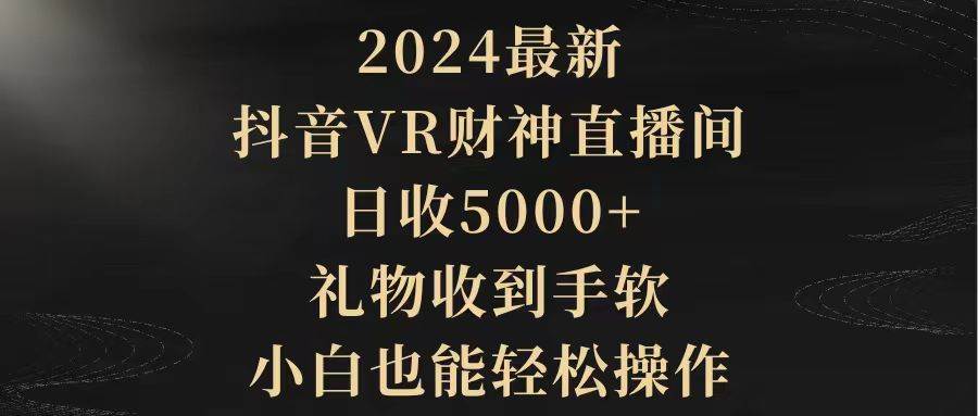 2024最新,抖音VR财神直播间,日收5000+,礼物收到手软,小白也能轻松操作轻创网-网创项目资源站-副业项目-创业项目-搞钱项目轻创网