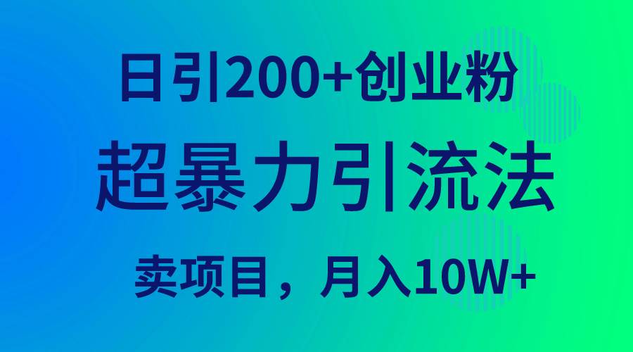 超暴力引流法，日引200+创业粉，卖项目月入10W+轻创网-网创项目资源站-副业项目-创业项目-搞钱项目轻创网