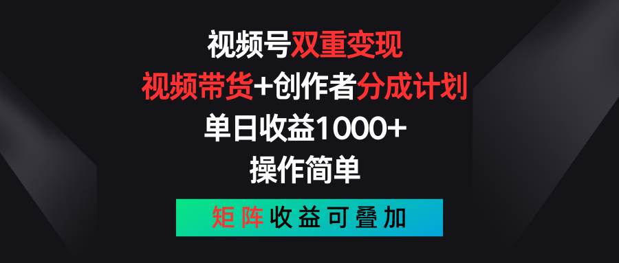视频号双重变现，视频带货+创作者分成计划 , 单日收益1000+，可矩阵轻创网-网创项目资源站-副业项目-创业项目-搞钱项目轻创网