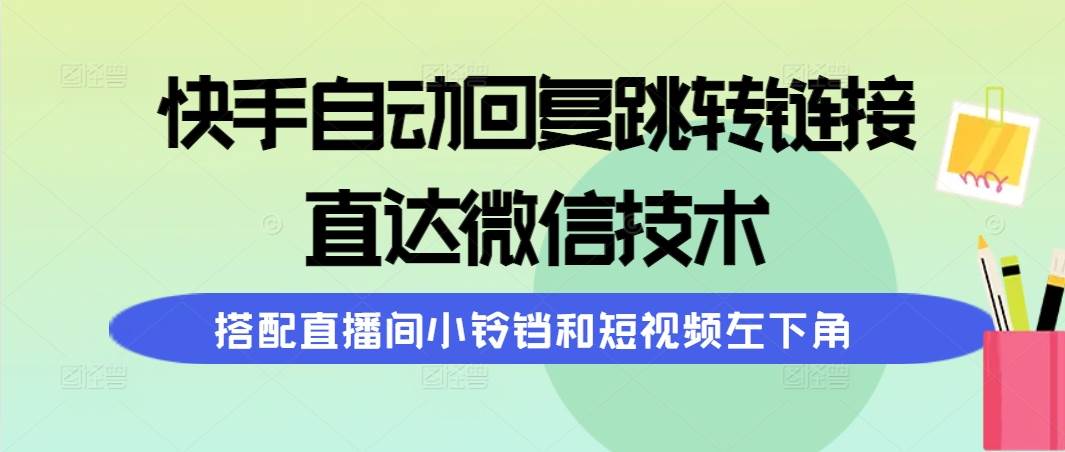 快手自动回复跳转链接，直达微信技术，搭配直播间小铃铛和短视频左下角轻创网-网创项目资源站-副业项目-创业项目-搞钱项目轻创网