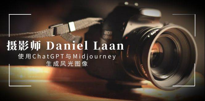 摄影师 Daniel Laan 使用ChatGPT与Midjourney生成风光图像-中英字幕轻创网-网创项目资源站-副业项目-创业项目-搞钱项目轻创网