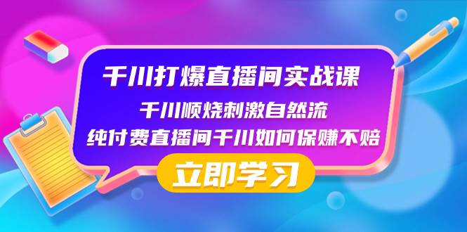 千川-打爆直播间实战课：千川顺烧刺激自然流 纯付费直播间千川如何保赚不赔轻创网-网创项目资源站-副业项目-创业项目-搞钱项目轻创网