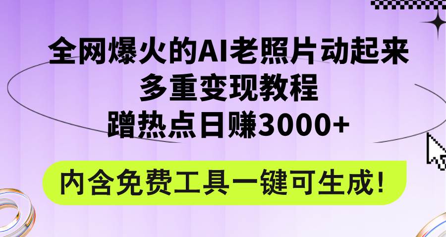全网爆火的AI老照片动起来多重变现教程，蹭热点日赚3000+，内含免费工具轻创网-网创项目资源站-副业项目-创业项目-搞钱项目轻创网