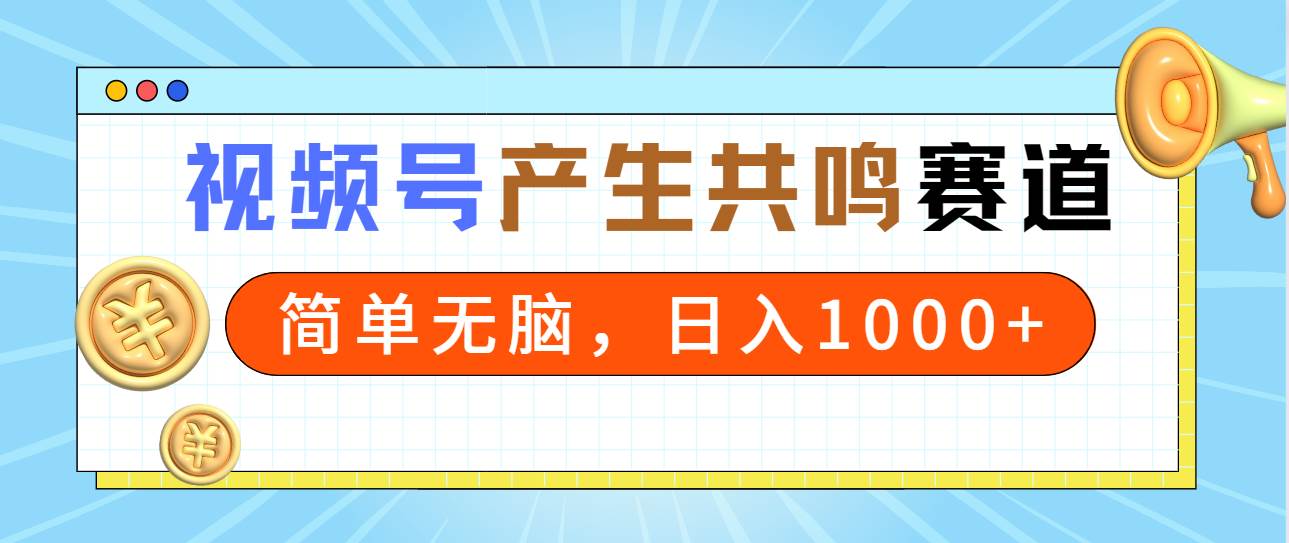2024年视频号，产生共鸣赛道，简单无脑，一分钟一条视频，日入1000+轻创网-网创项目资源站-副业项目-创业项目-搞钱项目轻创网
