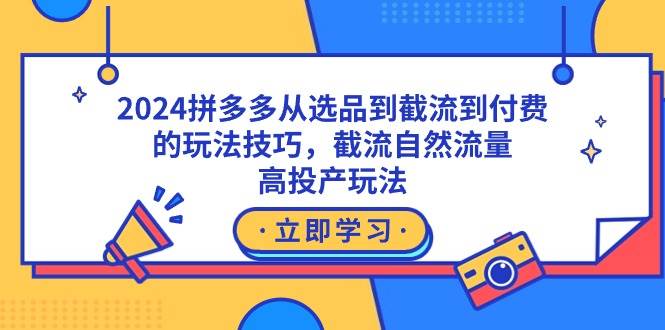 2024拼多多从选品到截流到付费的玩法技巧，截流自然流量玩法，高投产玩法轻创网-网创项目资源站-副业项目-创业项目-搞钱项目轻创网