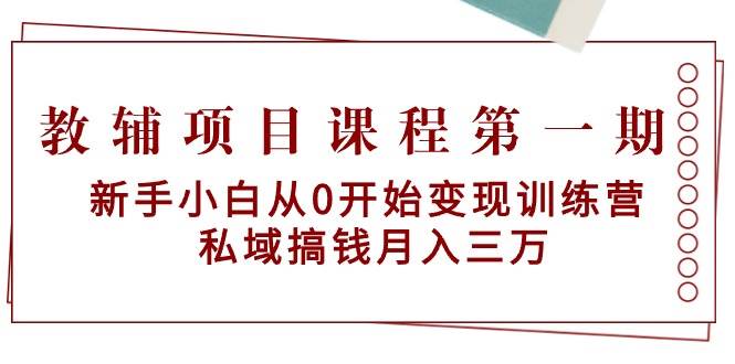 教辅项目课程第一期：新手小白从0开始变现训练营  私域搞钱月入三万轻创网-网创项目资源站-副业项目-创业项目-搞钱项目轻创网