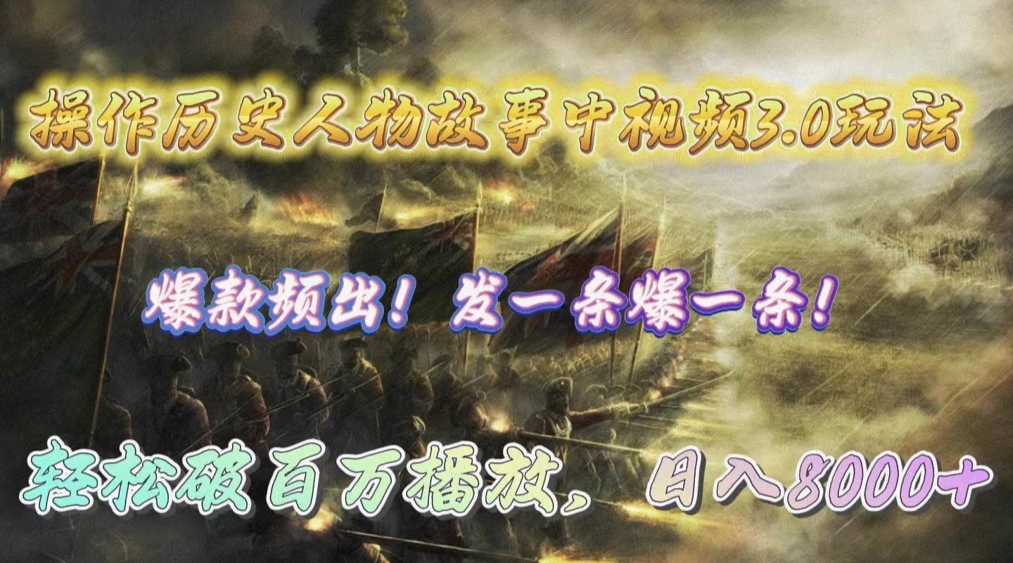 操作历史人物故事中视频3.0玩法，发一条爆一条！轻松破百万播放，日入8000+轻创网-网创项目资源站-副业项目-创业项目-搞钱项目轻创网