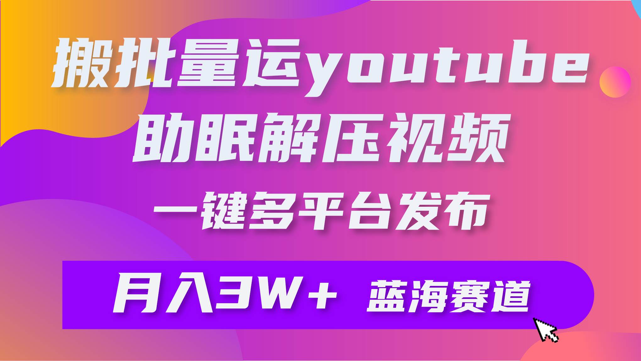 批量搬运YouTube解压助眠视频 一键多平台发布 月入2W+轻创网-网创项目资源站-副业项目-创业项目-搞钱项目轻创网