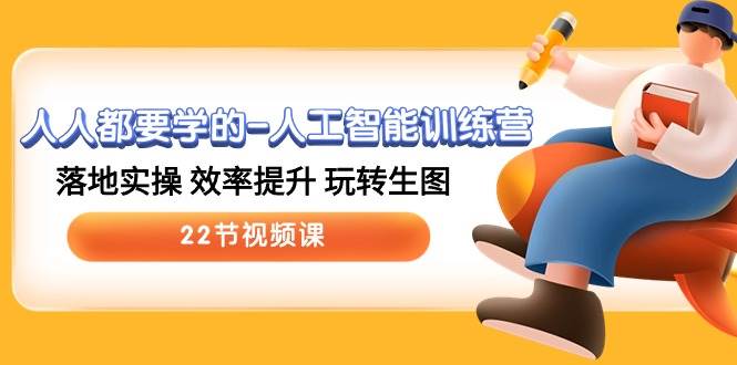 人人都要学的-人工智能训练营，落地实操 效率提升 玩转生图 (22节视频课)轻创网-网创项目资源站-副业项目-创业项目-搞钱项目轻创网