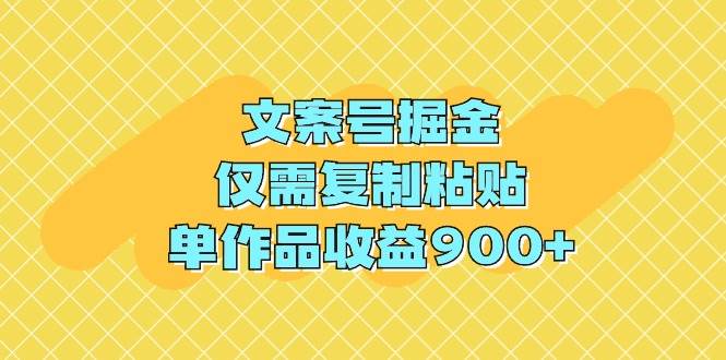 文案号掘金，仅需复制粘贴，单作品收益900+轻创网-网创项目资源站-副业项目-创业项目-搞钱项目轻创网