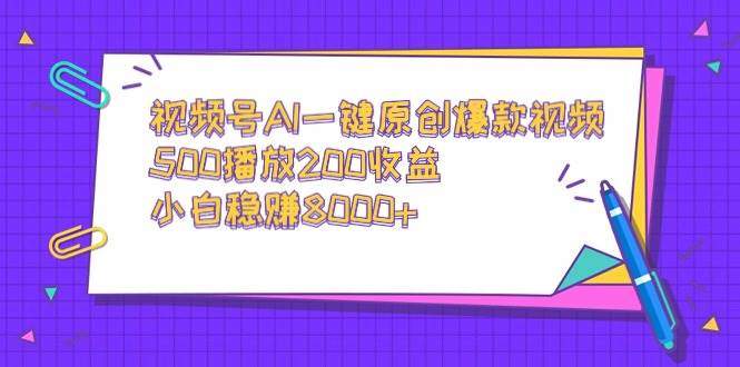 视频号AI一键原创爆款视频，500播放200收益，小白稳赚8000+轻创网-网创项目资源站-副业项目-创业项目-搞钱项目轻创网
